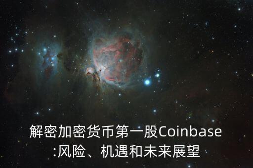 解密加密貨幣第一股Coinbase:風(fēng)險、機遇和未來展望