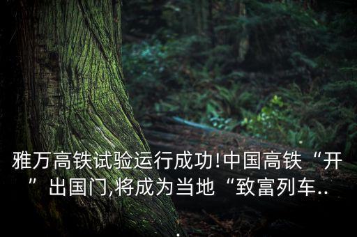 雅萬高鐵試驗(yàn)運(yùn)行成功!中國高鐵“開”出國門,將成為當(dāng)?shù)亍爸赂涣熊?..