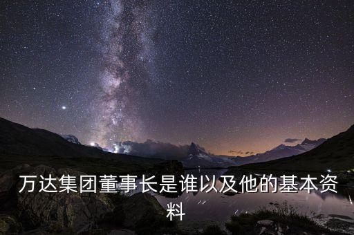  萬達(dá)集團(tuán)董事長(zhǎng)是誰以及他的基本資料