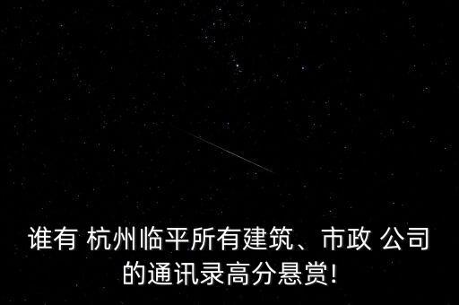 誰有 杭州臨平所有建筑、市政 公司的通訊錄高分懸賞!