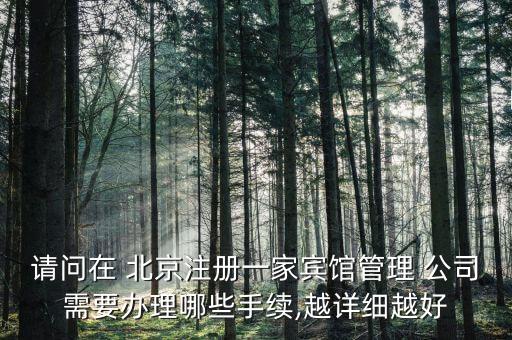 請(qǐng)問在 北京注冊(cè)一家賓館管理 公司需要辦理哪些手續(xù),越詳細(xì)越好