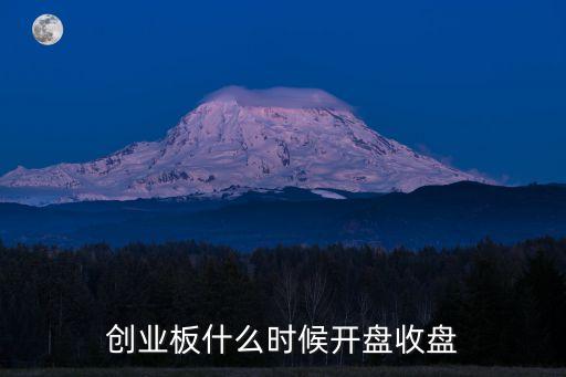 創(chuàng)業(yè)板什么時(shí)候開(kāi)盤(pán)收盤(pán)