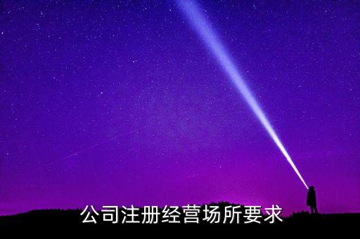  公司注冊(cè)經(jīng)營場(chǎng)所要求