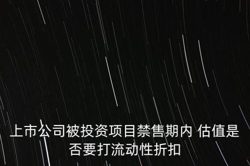 上市公司被投資項目禁售期內(nèi) 估值是否要打流動性折扣