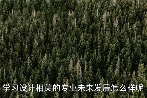 學(xué)習(xí)設(shè)計(jì)相關(guān)的專業(yè)未來(lái)發(fā)展怎么樣呢