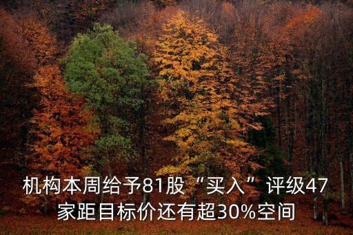 機構本周給予81股“買入”評級47家距目標價還有超30%空間