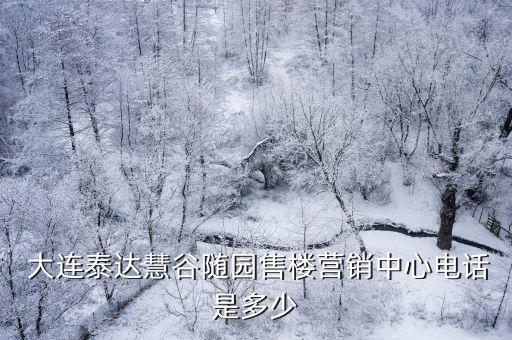  大連泰達(dá)慧谷隨園售樓營(yíng)銷(xiāo)中心電話(huà)是多少