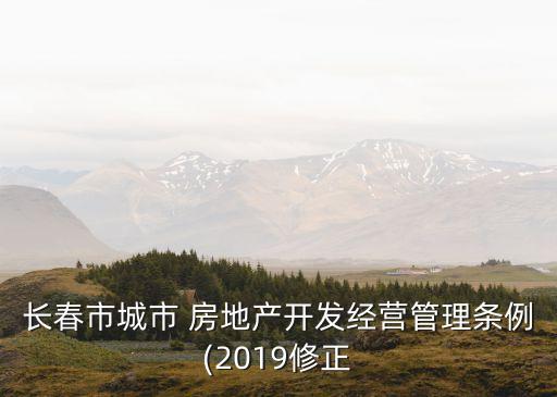 長(zhǎng)春市城市 房地產(chǎn)開(kāi)發(fā)經(jīng)營(yíng)管理?xiàng)l例(2019修正