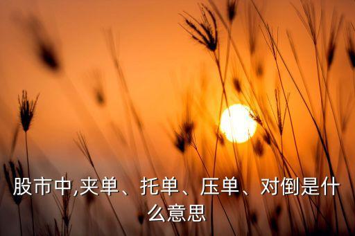 股市中,夾單、托單、壓單、對(duì)倒是什么意思