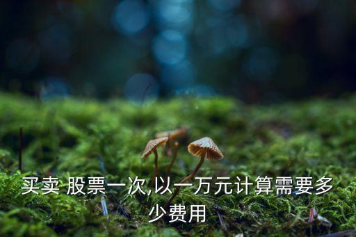 買賣 股票一次,以一萬元計算需要多少費(fèi)用