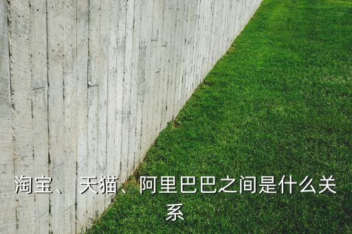 淘寶、 天貓、阿里巴巴之間是什么關(guān)系
