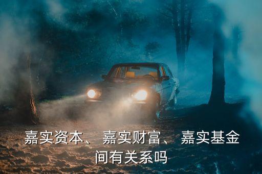  嘉實(shí)資本、 嘉實(shí)財富、 嘉實(shí)基金間有關(guān)系嗎