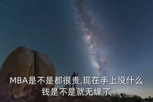 MBA是不是都很貴,現(xiàn)在手上沒什么錢是不是就無(wú)緣了