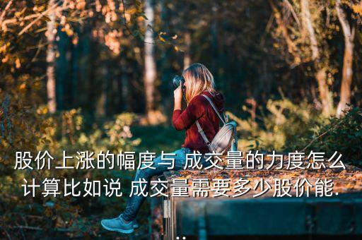 股價(jià)上漲的幅度與 成交量的力度怎么計(jì)算比如說 成交量需要多少股價(jià)能...