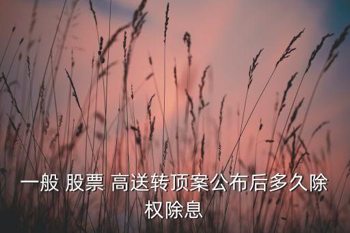 一般 股票 高送轉頂案公布后多久除權除息