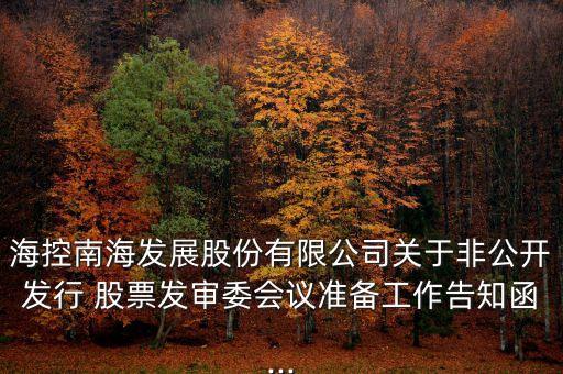 海控南海發(fā)展股份有限公司關(guān)于非公開發(fā)行 股票發(fā)審委會議準(zhǔn)備工作告知函...