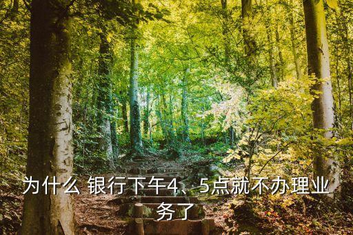 為什么 銀行下午4、5點就不辦理業(yè)務(wù)了
