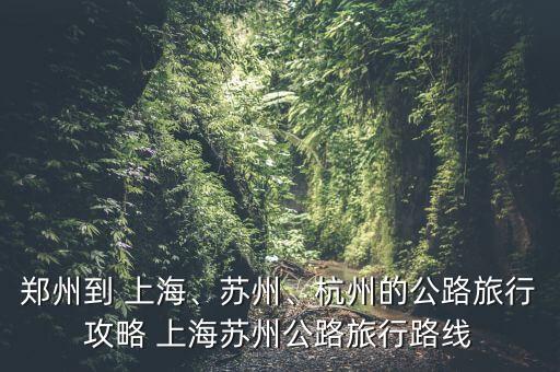 鄭州到 上海、蘇州、杭州的公路旅行攻略 上海蘇州公路旅行路線
