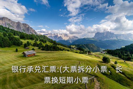  銀行承兌匯票:(大票拆分小票、長票換短期小票