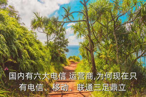 國(guó)內(nèi)有六大電信 運(yùn)營(yíng)商,為何現(xiàn)在只有電信、移動(dòng)、聯(lián)通三足鼎立