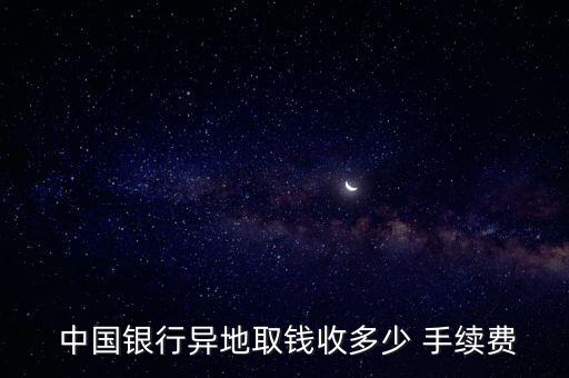  中國(guó)銀行異地取錢(qián)收多少 手續(xù)費(fèi)