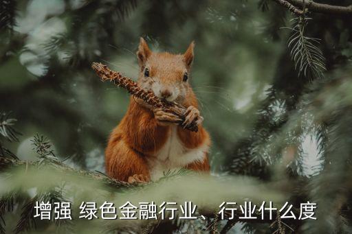 增強 綠色金融行業(yè)、行業(yè)什么度