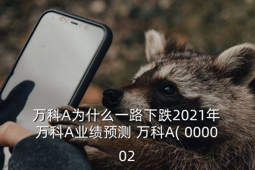  萬科A為什么一路下跌2021年 萬科A業(yè)績(jī)預(yù)測(cè) 萬科A( 000002