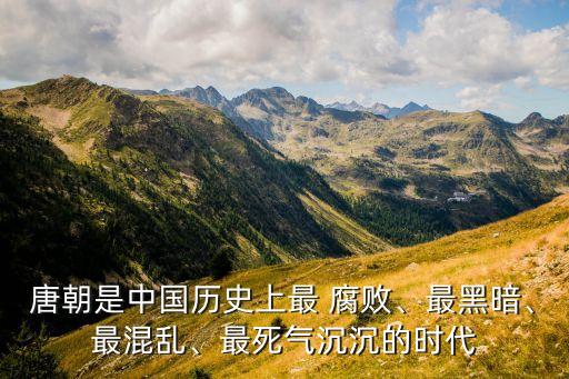 唐朝是中國(guó)歷史上最 腐敗、最黑暗、最混亂、最死氣沉沉的時(shí)代