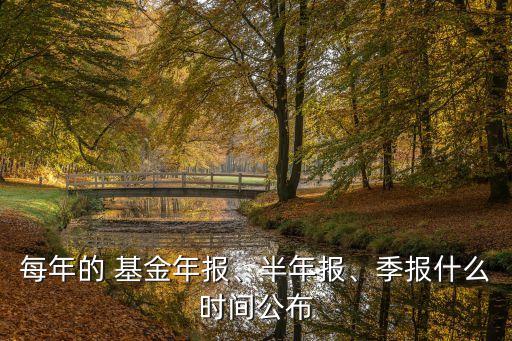 每年的 基金年報(bào)、半年報(bào)、季報(bào)什么時(shí)間公布