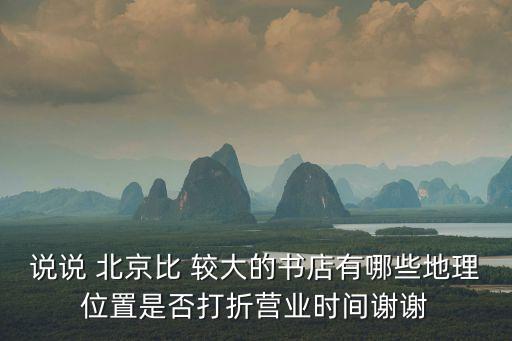 說(shuō)說(shuō) 北京比 較大的書店有哪些地理位置是否打折營(yíng)業(yè)時(shí)間謝謝