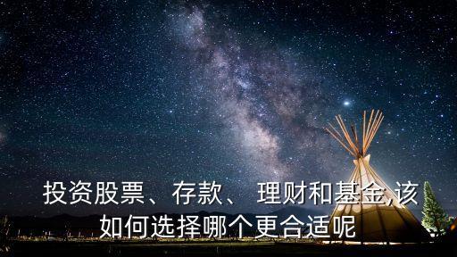  投資股票、存款、 理財(cái)和基金,該如何選擇哪個(gè)更合適呢