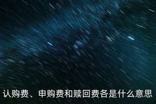 認購費、申購費和贖回費各是什么意思