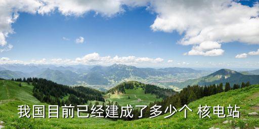 我國目前已經建成了多少個 核電站