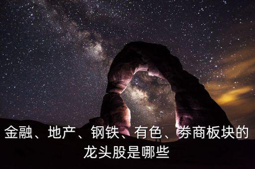 金融、地產(chǎn)、鋼鐵、有色、劵商板塊的龍頭股是哪些