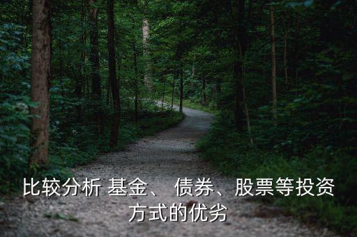 比較分析 基金、 債券、股票等投資方式的優(yōu)劣