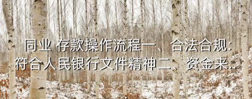  同業(yè) 存款操作流程一、合法合規(guī):符合人民銀行文件精神二、資金來...