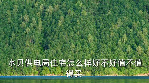  水貝供電局住宅怎么樣好不好值不值得買(mǎi)