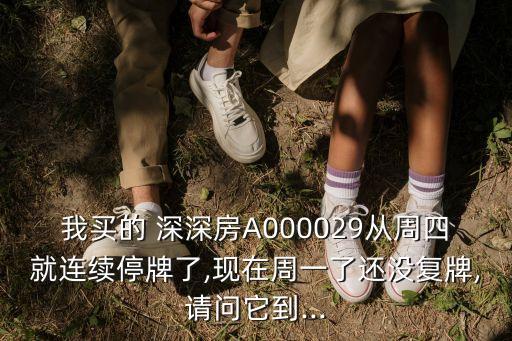 我買的 深深房A000029從周四就連續(xù)停牌了,現在周一了還沒復牌,請問它到...