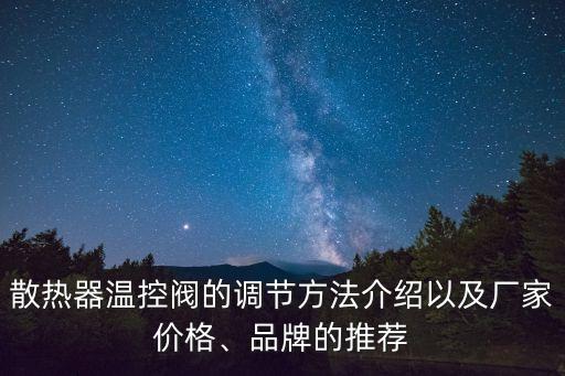 散熱器溫控閥的調(diào)節(jié)方法介紹以及廠家價格、品牌的推薦