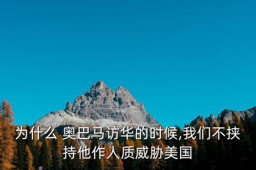 為什么 奧巴馬訪華的時(shí)候,我們不挾持他作人質(zhì)威脅美國