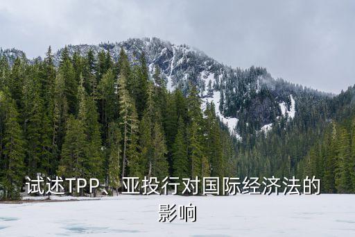 試述TPP、亞投行對國際經(jīng)濟(jì)法的 影響