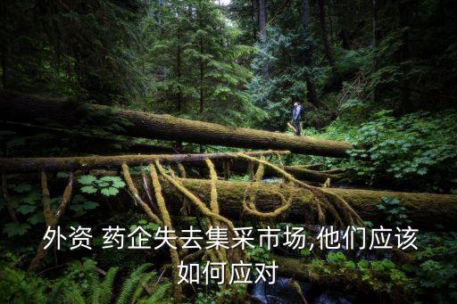  外資 藥企失去集采市場,他們應(yīng)該如何應(yīng)對(duì)