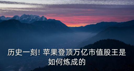 歷史一刻! 蘋(píng)果登頂萬(wàn)億市值股王是如何煉成的