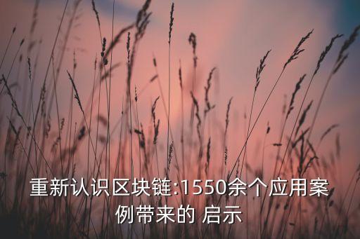 重新認識區(qū)塊鏈:1550余個應(yīng)用案例帶來的 啟示