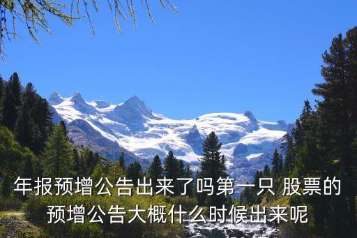年報預(yù)增公告出來了嗎第一只 股票的預(yù)增公告大概什么時候出來呢