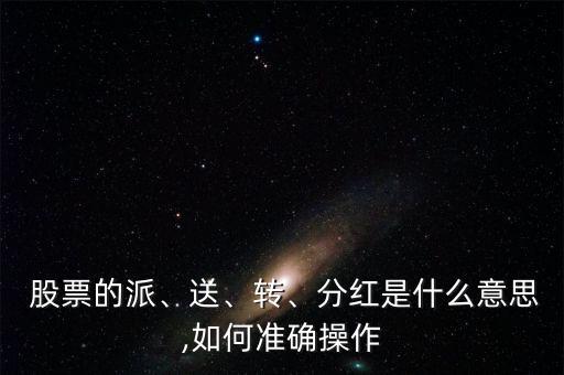  股票的派、送、轉(zhuǎn)、分紅是什么意思,如何準確操作