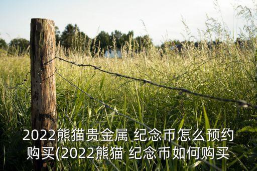 2022熊貓貴金屬 紀(jì)念幣怎么預(yù)約購(gòu)買(mǎi)(2022熊貓 紀(jì)念幣如何購(gòu)買(mǎi)