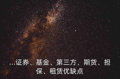 ...證券、基金、第三方、期貨、擔保、租賃優(yōu)缺點