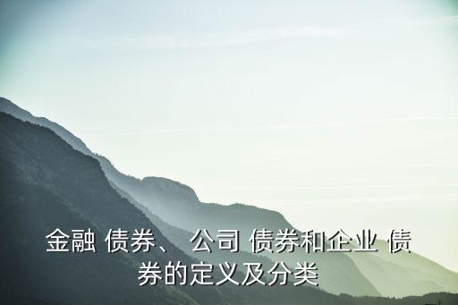 金融 債券、 公司 債券和企業(yè) 債券的定義及分類