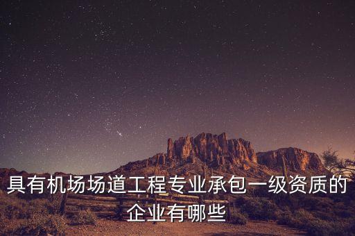 具有機(jī)場(chǎng)場(chǎng)道工程專(zhuān)業(yè)承包一級(jí)資質(zhì)的企業(yè)有哪些